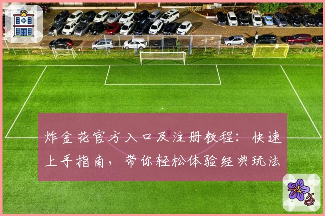 炸金花官方入口及注册教程：快速上手指南，带你轻松体验经典玩法