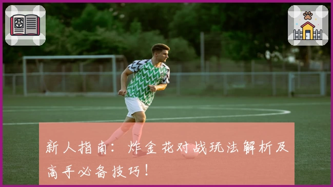 新人指南：炸金花对战玩法解析及高手必备技巧！