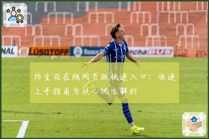 炸金花在线网页版极速入口：快速上手指南与核心玩法解析