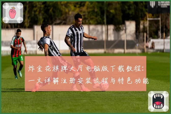 炸金花棋牌大厅电脑版下载教程:一文详解注册安装流程与特色功能亮点