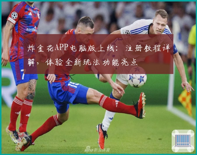 炸金花APP电脑版上线：注册教程详解，体验全新玩法功能亮点