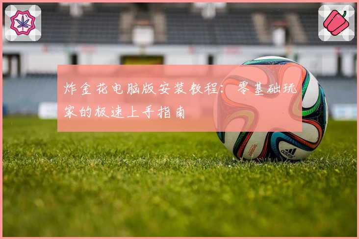 炸金花电脑版安装教程:零基础玩家的极速上手指南