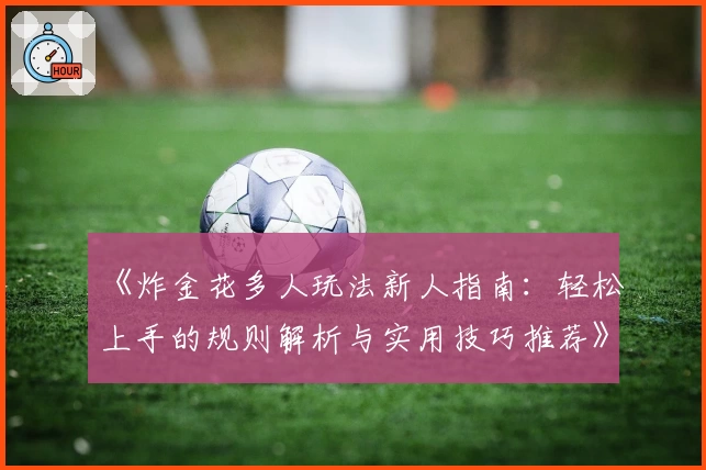 《炸金花多人玩法新人指南：轻松上手的规则解析与实用技巧推荐》