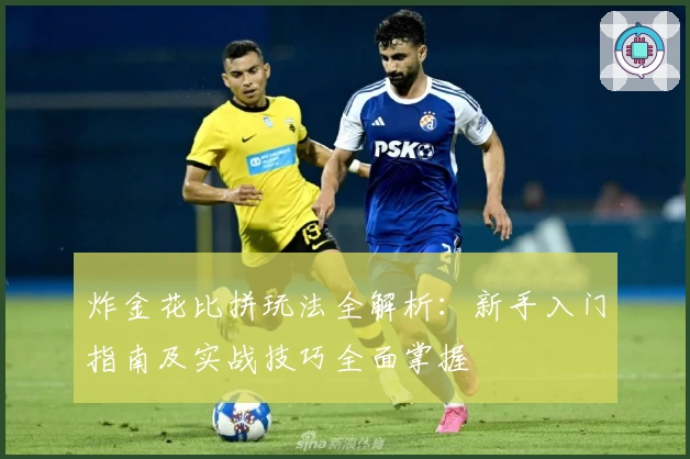 炸金花比拼玩法全解析：新手入门指南及实战技巧全面掌握