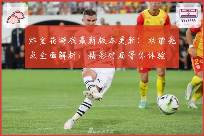 炸金花游戏最新版本更新：功能亮点全面解析，精彩对局等你体验
