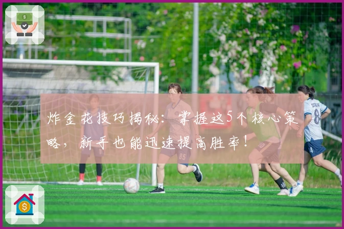 炸金花技巧揭秘：掌握这5个核心策略，新手也能迅速提高胜率！