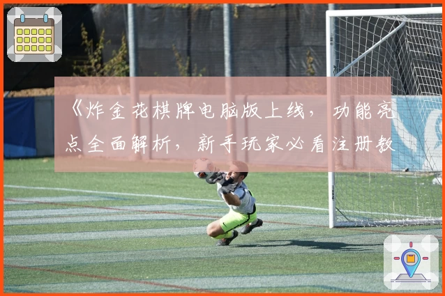 《炸金花棋牌电脑版上线，功能亮点全面解析，新手玩家必看注册教程》