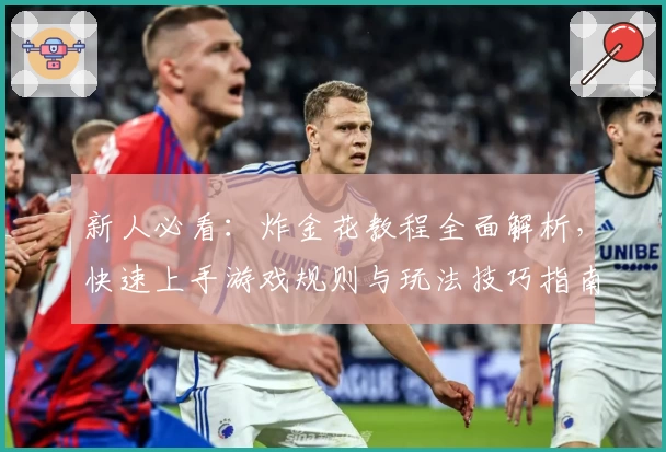 新人必看:炸金花教程全面解析,快速上手游戏规则与玩法技巧指南