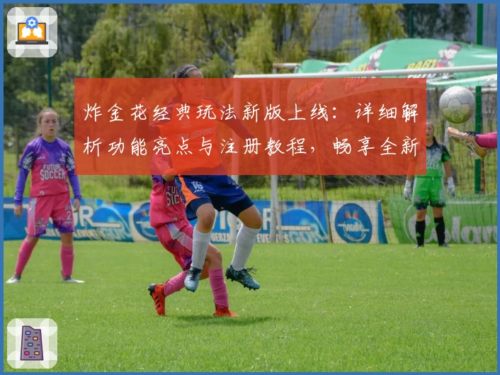 炸金花经典玩法新版上线：详细解析功能亮点与注册教程，畅享全新娱乐体验