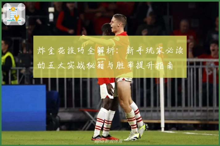 炸金花技巧全解析：新手玩家必读的五大实战秘籍与胜率提升指南