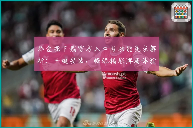 炸金花下载官方入口与功能亮点解析：一键安装，畅玩精彩牌局体验！