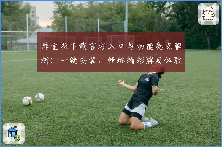 炸金花下载官方入口与功能亮点解析：一键安装，畅玩精彩牌局体验！