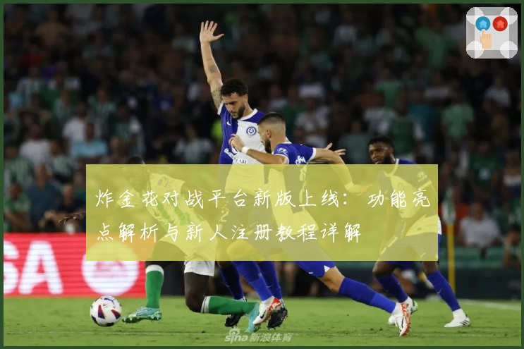 炸金花对战平台新版上线：功能亮点解析与新人注册教程详解