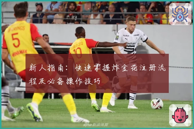 新人指南：快速掌握炸金花注册流程及必备操作技巧