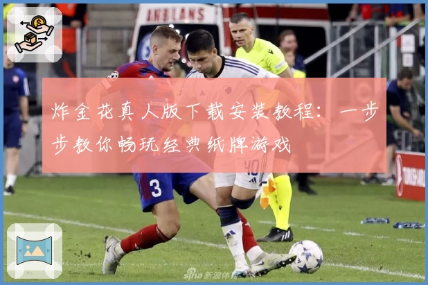 炸金花真人版下载安装教程:一步步教你畅玩经典纸牌游戏