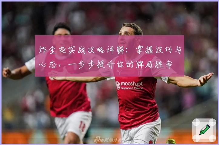 炸金花实战攻略详解：掌握技巧与心态，一步步提升你的牌局胜率