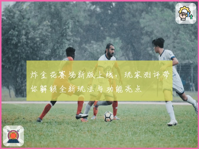 炸金花赛场新版上线，玩家测评带你解锁全新玩法与功能亮点