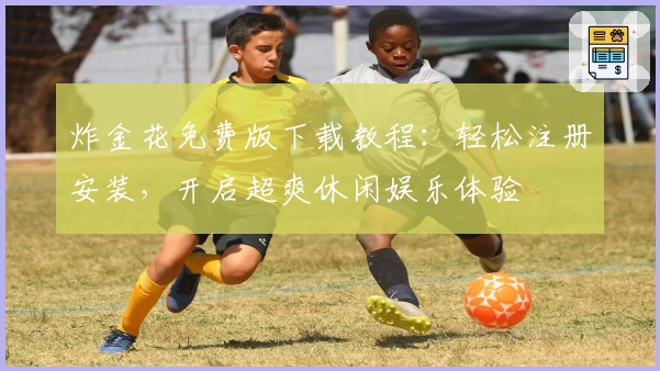 炸金花免费版下载教程：轻松注册安装，开启超爽休闲娱乐体验