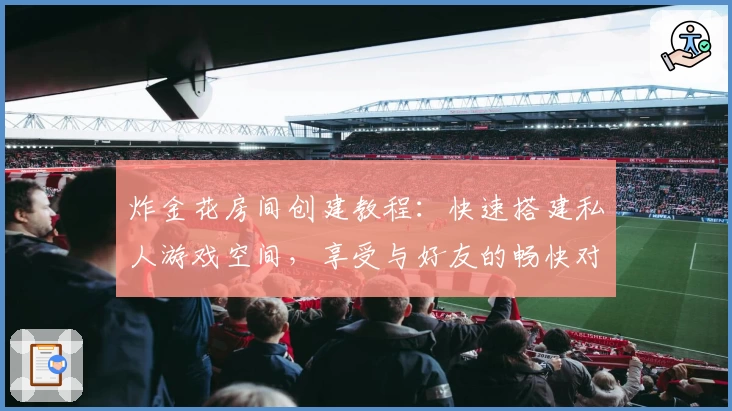 炸金花房间创建教程：快速搭建私人游戏空间，享受与好友的畅快对局