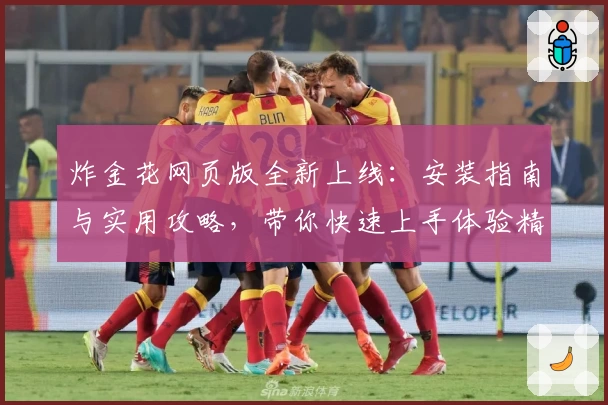 炸金花网页版全新上线:安装指南与实用攻略,带你快速上手体验精彩对战