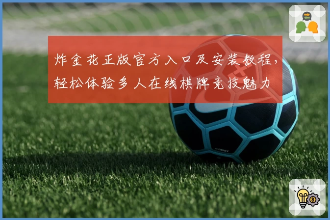 炸金花正版官方入口及安装教程,轻松体验多人在线棋牌竞技魅力