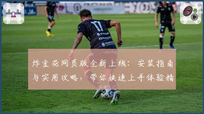 炸金花网页版全新上线：安装指南与实用攻略，带你快速上手体验精彩对战