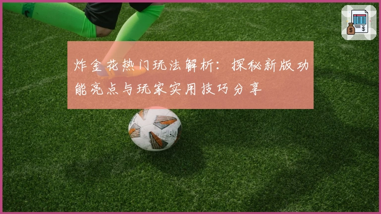 炸金花热门玩法解析：探秘新版功能亮点与玩家实用技巧分享